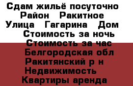 Сдам жильё посуточно › Район ­ Ракитное › Улица ­ Гагарина › Дом ­ 9 › Стоимость за ночь ­ 300 › Стоимость за час ­ 150 - Белгородская обл., Ракитянский р-н Недвижимость » Квартиры аренда посуточно   